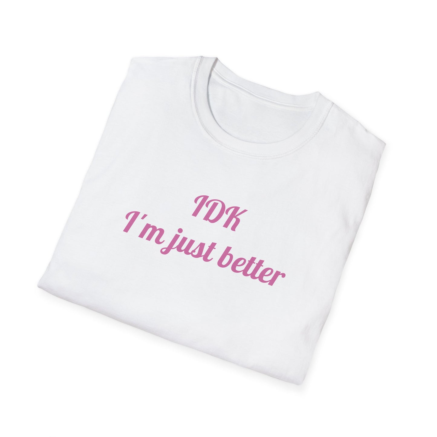 IDK I'm Just Better T-Shirt